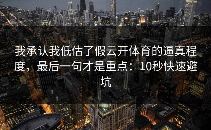我承认我低估了假云开体育的逼真程度，最后一句才是重点：10秒快速避坑