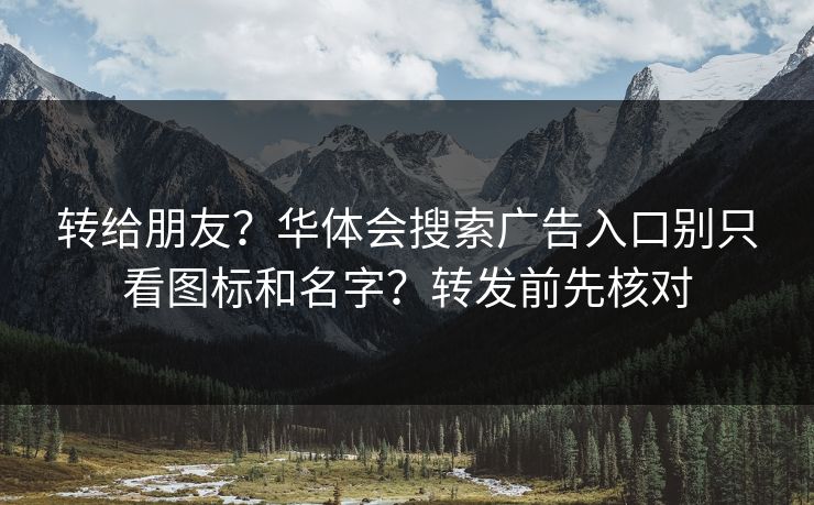 转给朋友？华体会搜索广告入口别只看图标和名字？转发前先核对