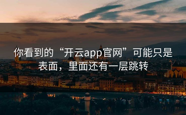 你看到的“开云app官网”可能只是表面，里面还有一层跳转