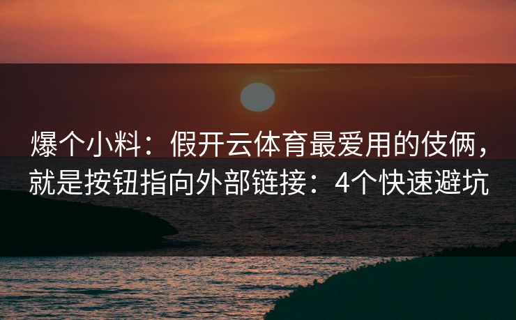 爆个小料：假开云体育最爱用的伎俩，就是按钮指向外部链接：4个快速避坑
