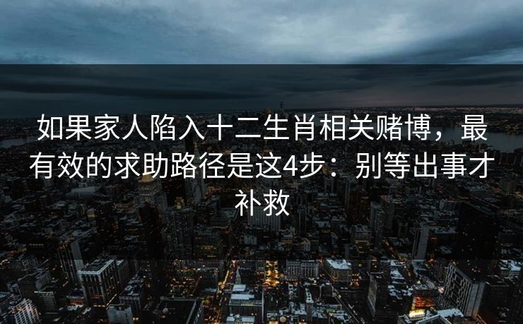 如果家人陷入十二生肖相关赌博，最有效的求助路径是这4步：别等出事才补救