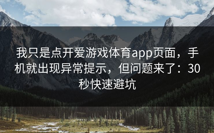 我只是点开爱游戏体育app页面,手机就出现异常提示,但问题来了:30秒快速避坑 我只是点开爱游戏体育app页面,手机就出现异常提示,但问题来了:30秒快速避坑