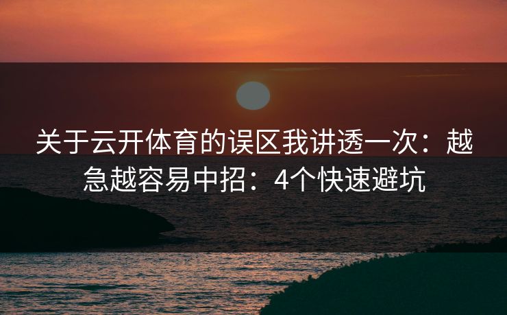 关于云开体育的误区我讲透一次：越急越容易中招：4个快速避坑