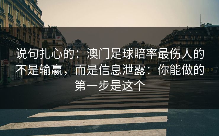 说句扎心的:澳门足球賠率最伤人的不是输赢,而是信息泄露:你能做的第一步是这个 说句扎心的:澳门足球賠率最伤人的不是输赢,而是信息泄露:你能做的第一步是这个